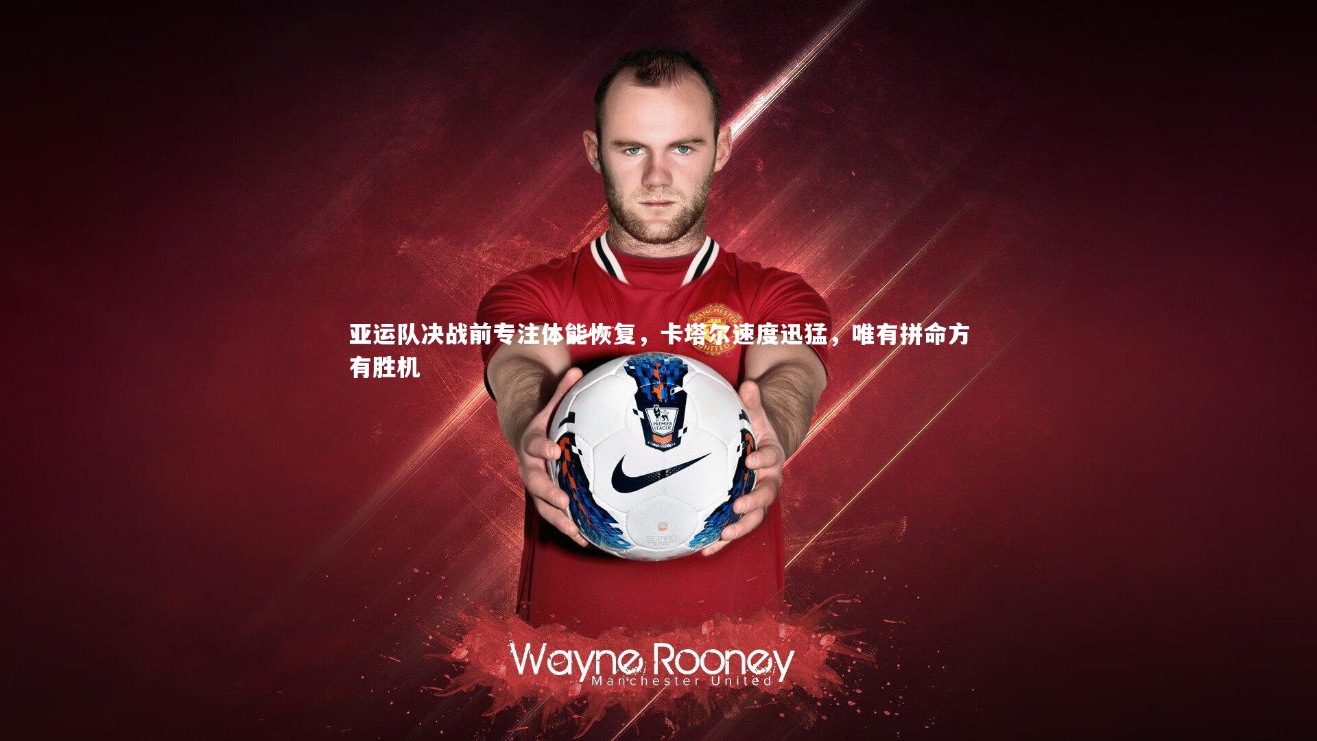 亚运队决战前专注体能恢复，卡塔尔速度迅猛，唯有拼命方有胜机