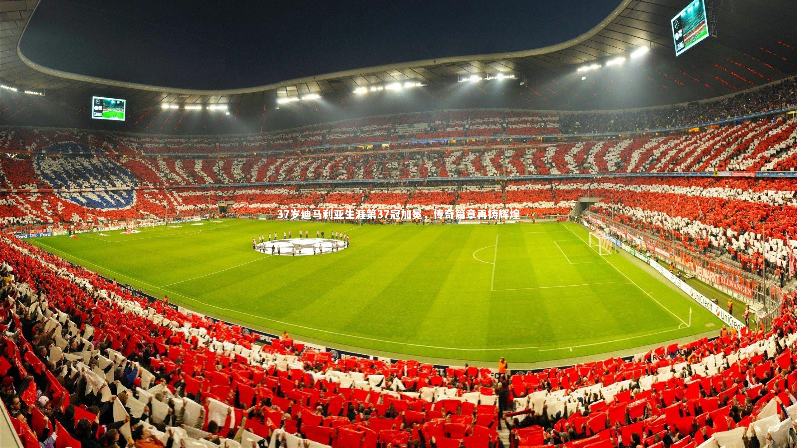 37岁迪马利亚生涯第37冠加冕，传奇篇章再铸辉煌