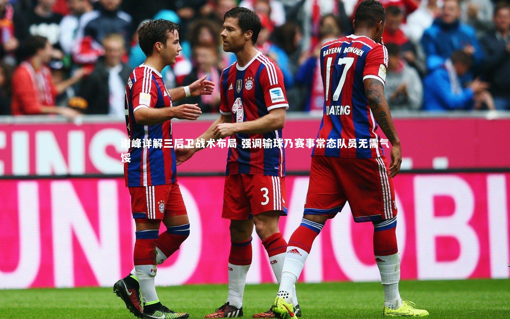 谢峰详解三后卫战术布局 强调输球乃赛事常态队员无需气馁